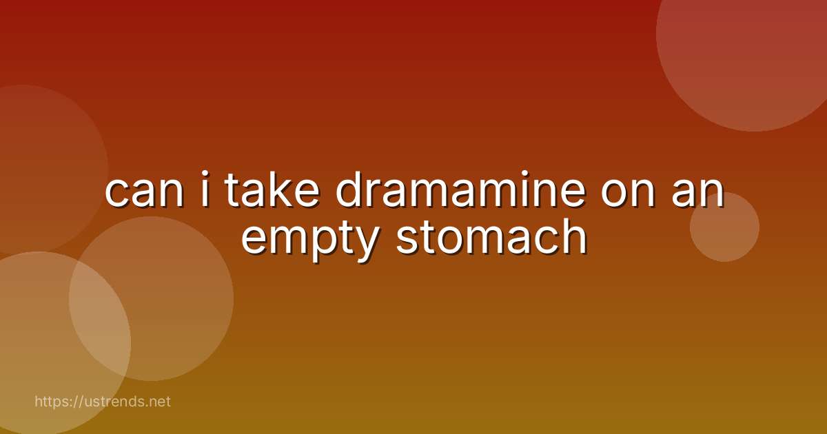 can i take dramamine on an empty stomach