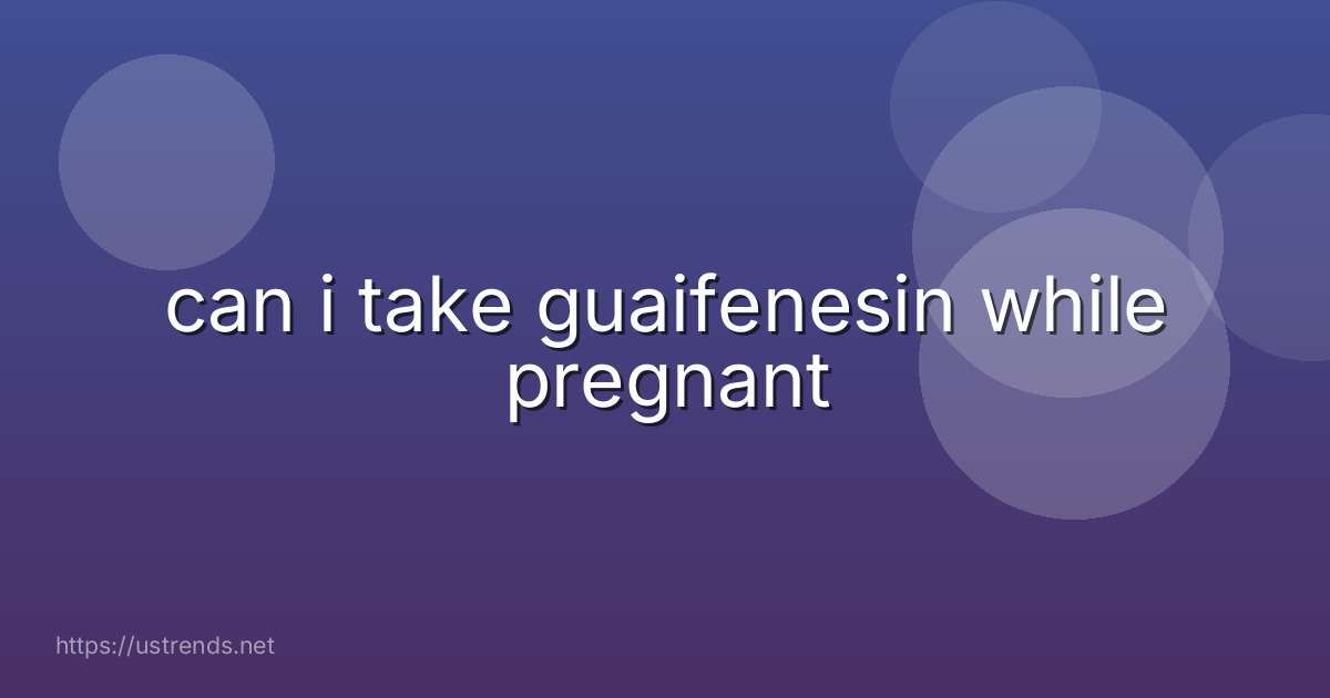 can i take guaifenesin while pregnant