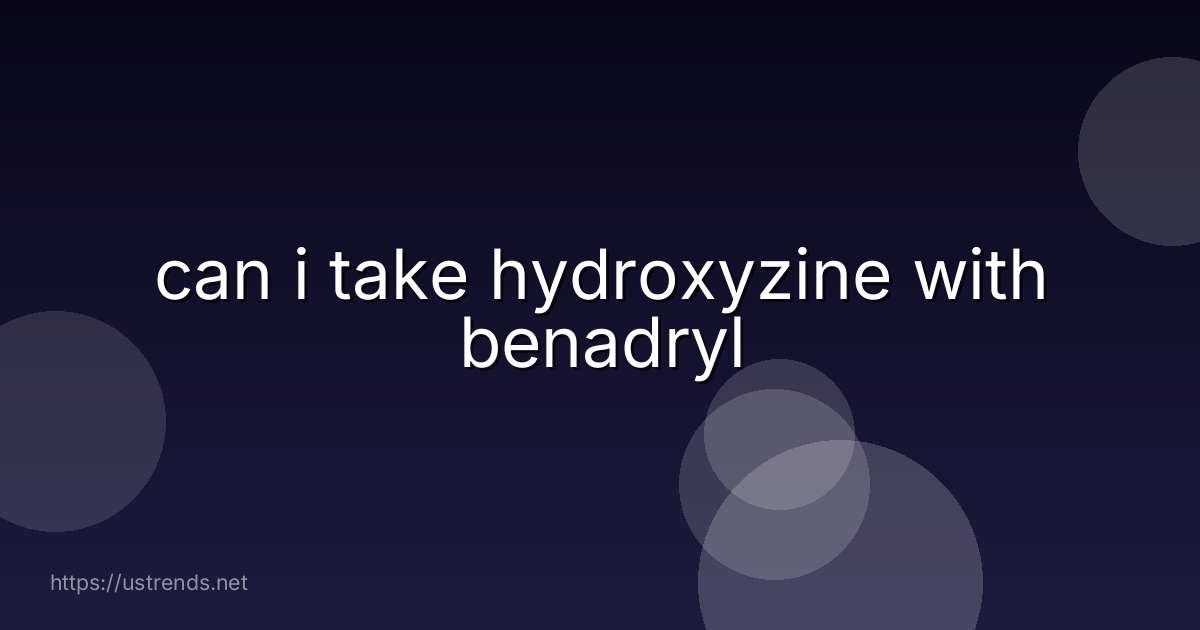 can i take hydroxyzine with benadryl