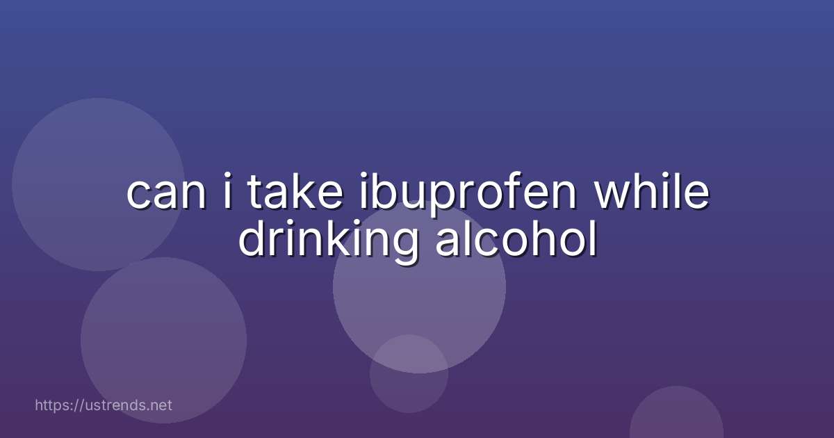 can i take ibuprofen while drinking alcohol