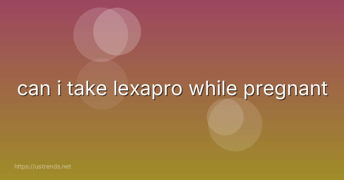 can i take lexapro while pregnant