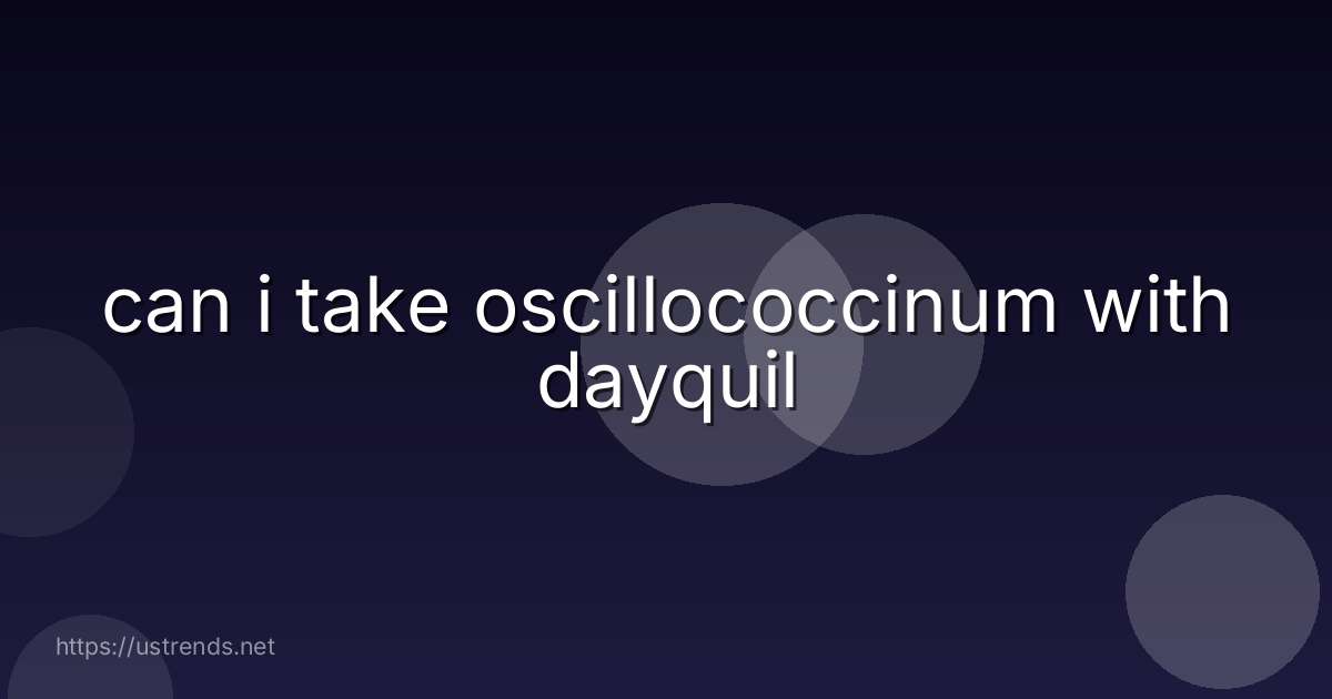 can i take oscillococcinum with dayquil