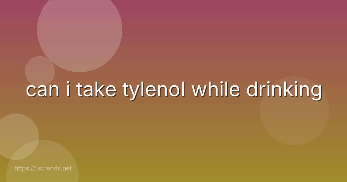 can i take tylenol while drinking