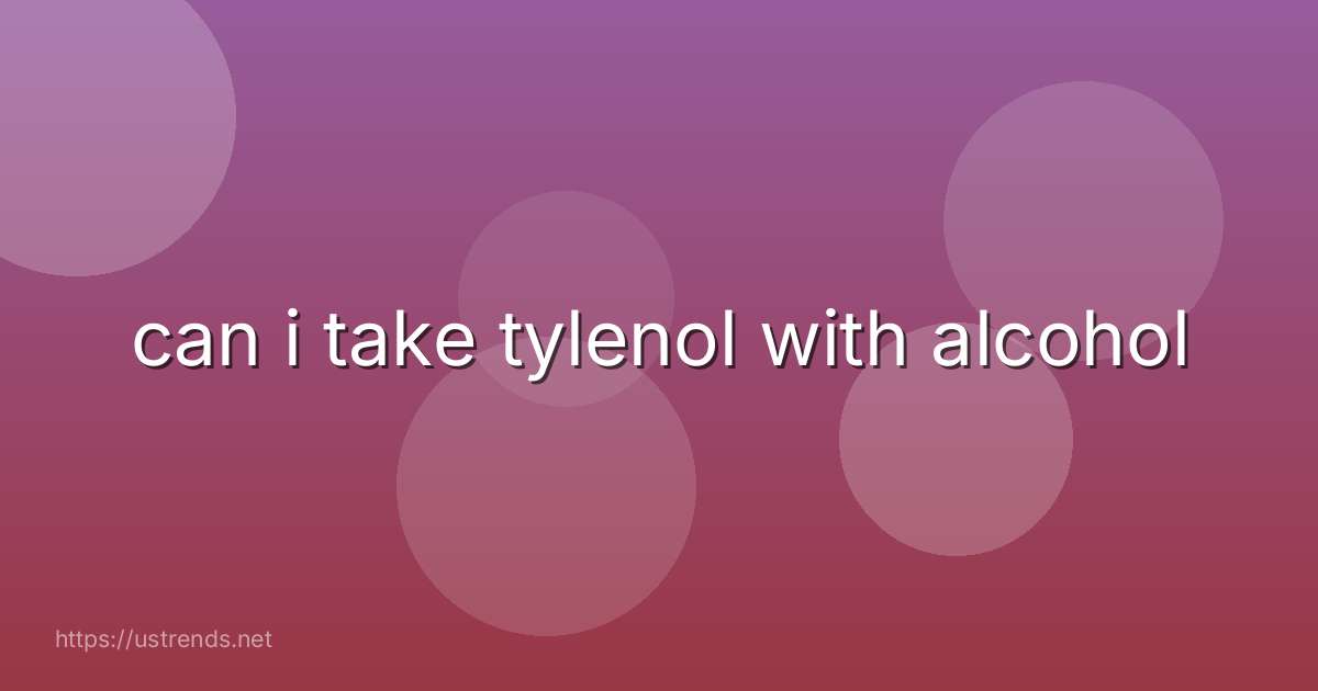 can i take tylenol with alcohol