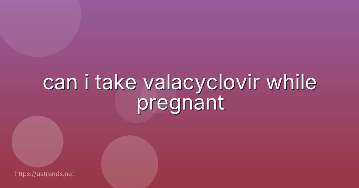 can i take valacyclovir while pregnant