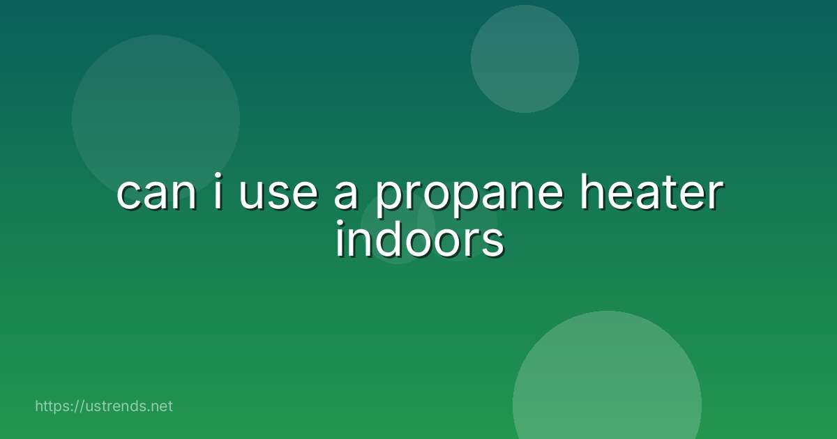 can i use a propane heater indoors