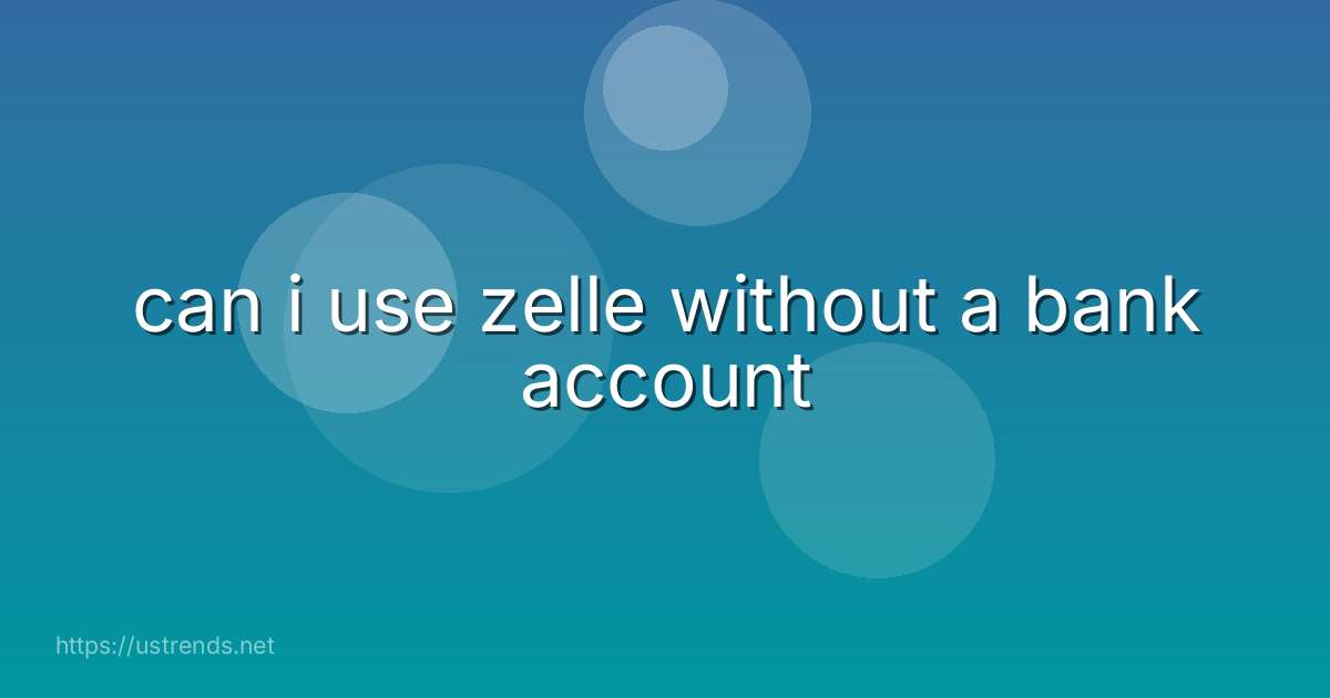 can i use zelle without a bank account