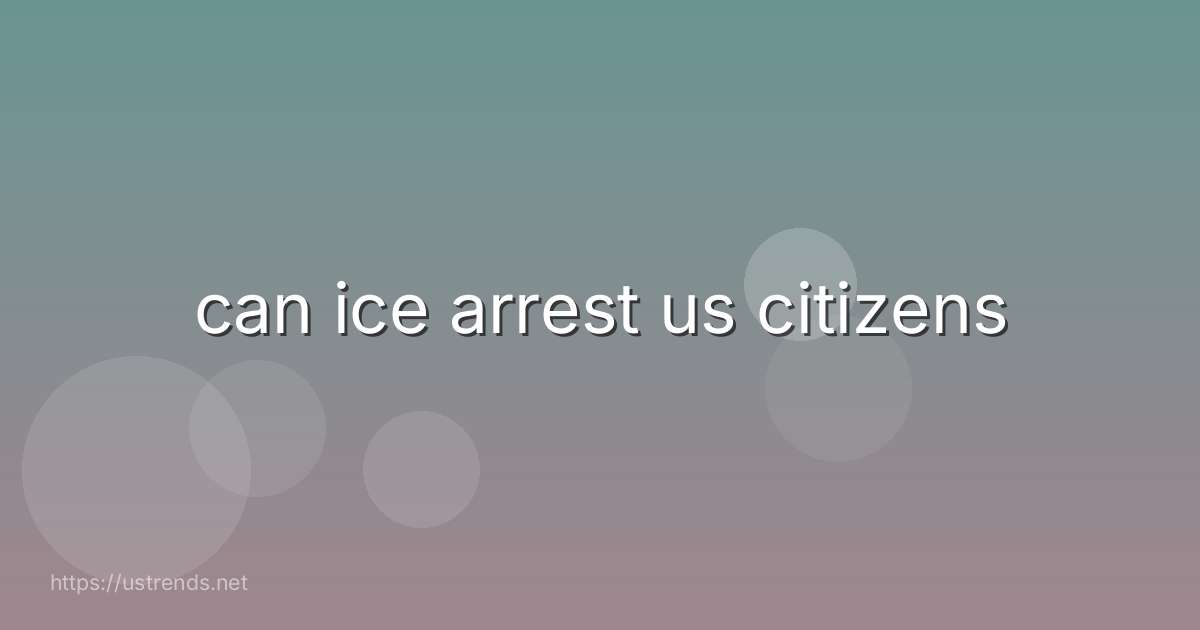 can ice arrest us citizens