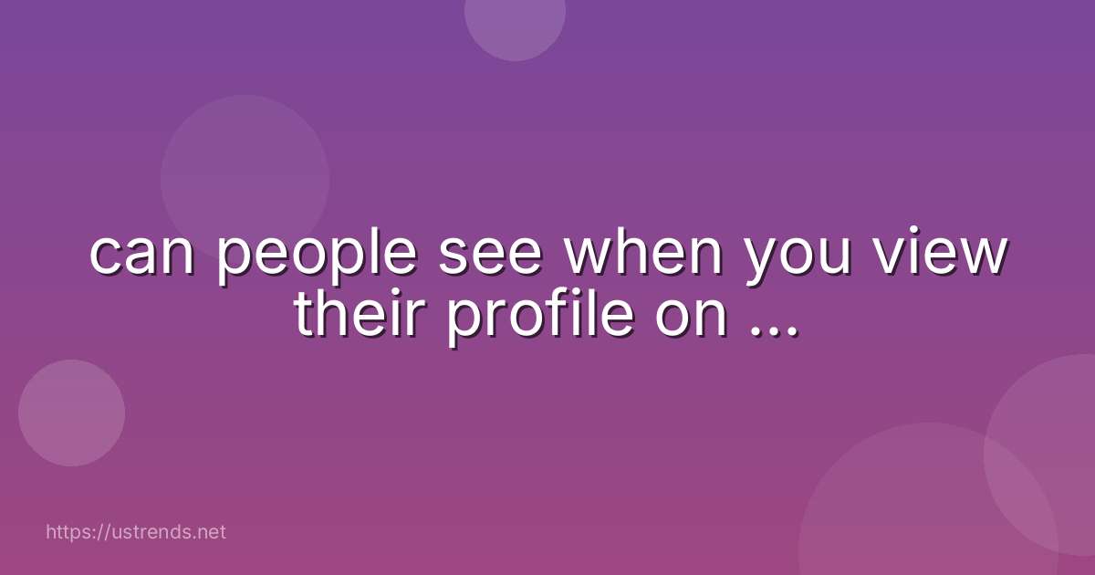can people see when you view their profile on ...