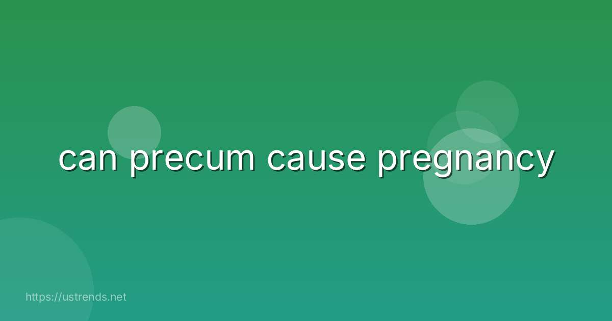 can precum cause pregnancy