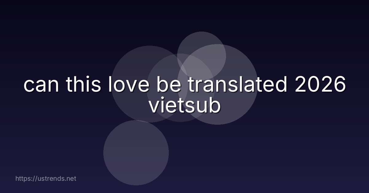 can this love be translated 2026 vietsub