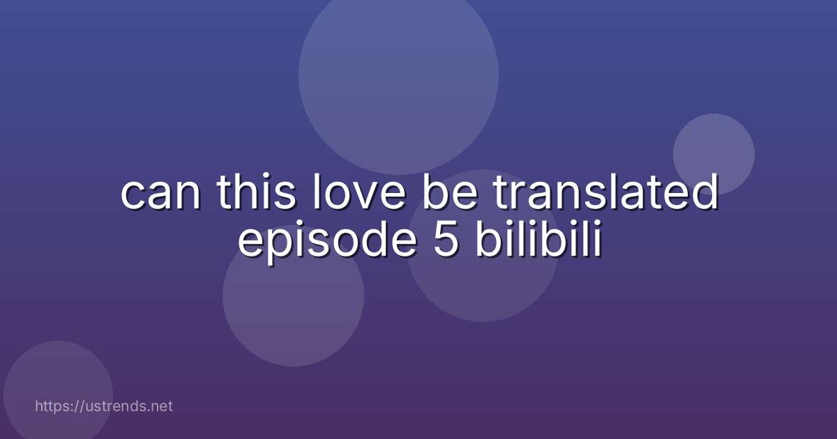 can this love be translated episode 5 bilibili