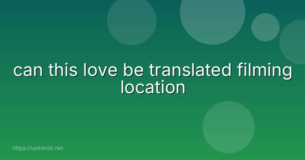 can this love be translated filming location
