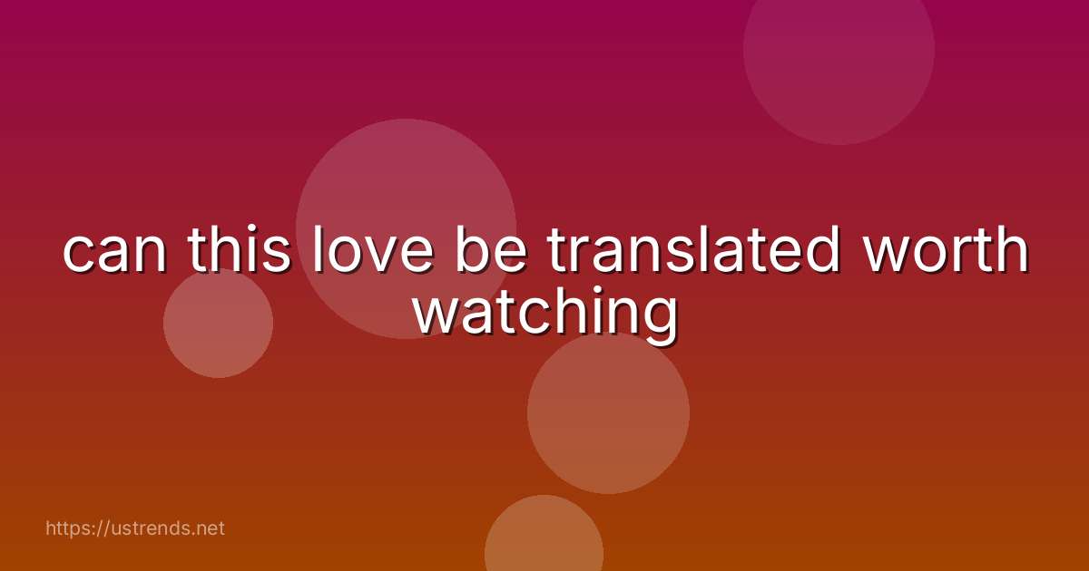 can this love be translated worth watching