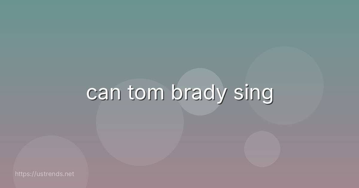 can tom brady sing
