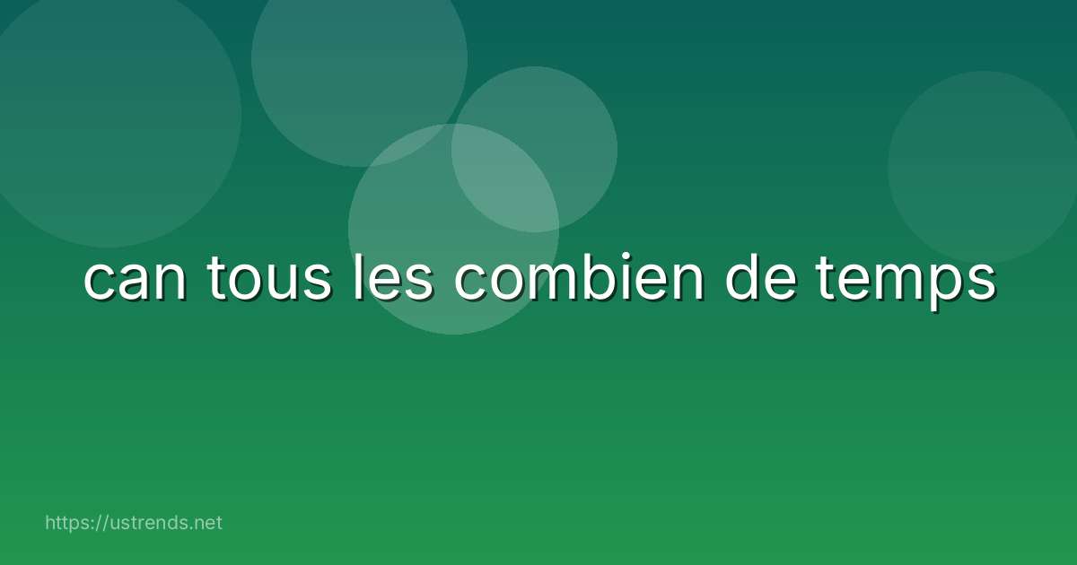 can tous les combien de temps