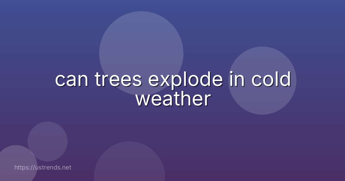 can trees explode in cold weather