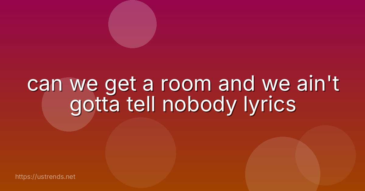 can we get a room and we ain't gotta tell nobody lyrics
