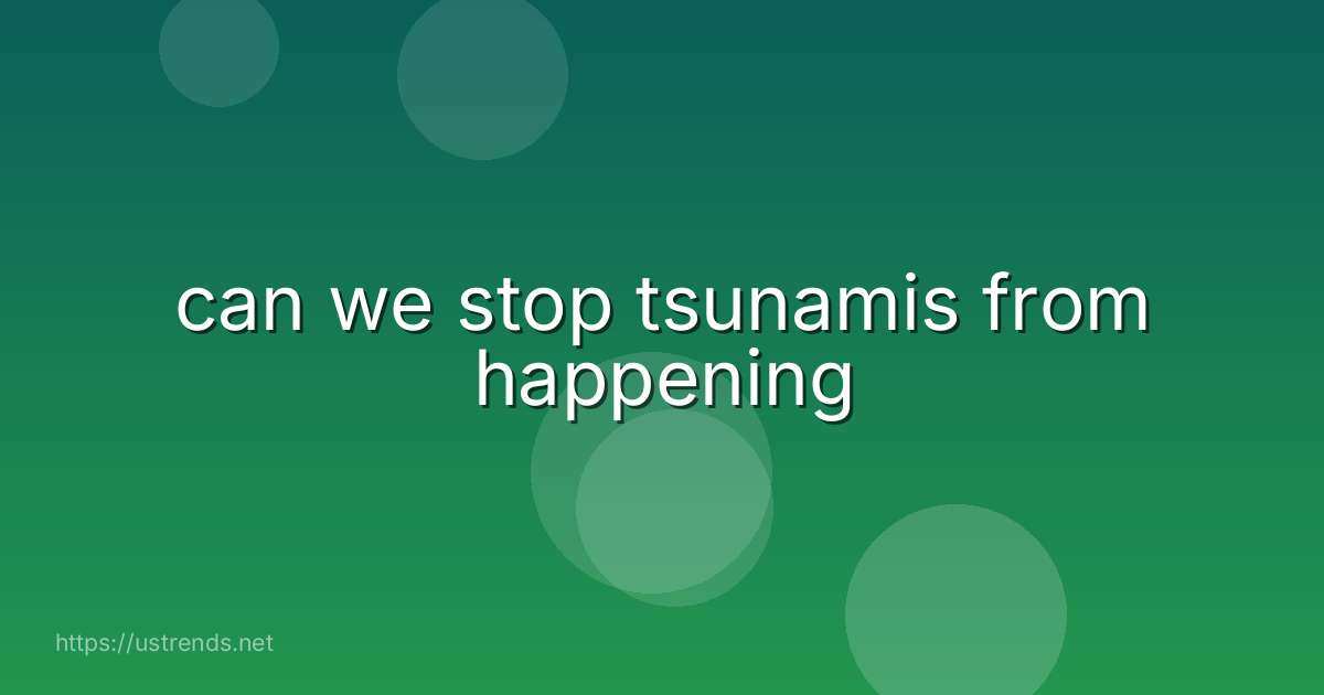 can we stop tsunamis from happening