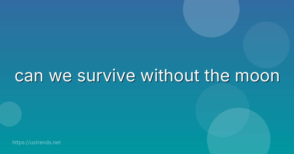 can we survive without the moon