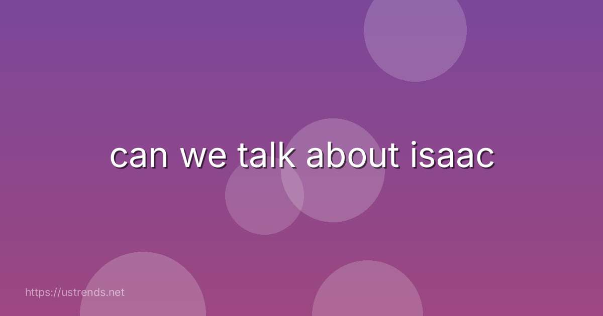 can we talk about isaac