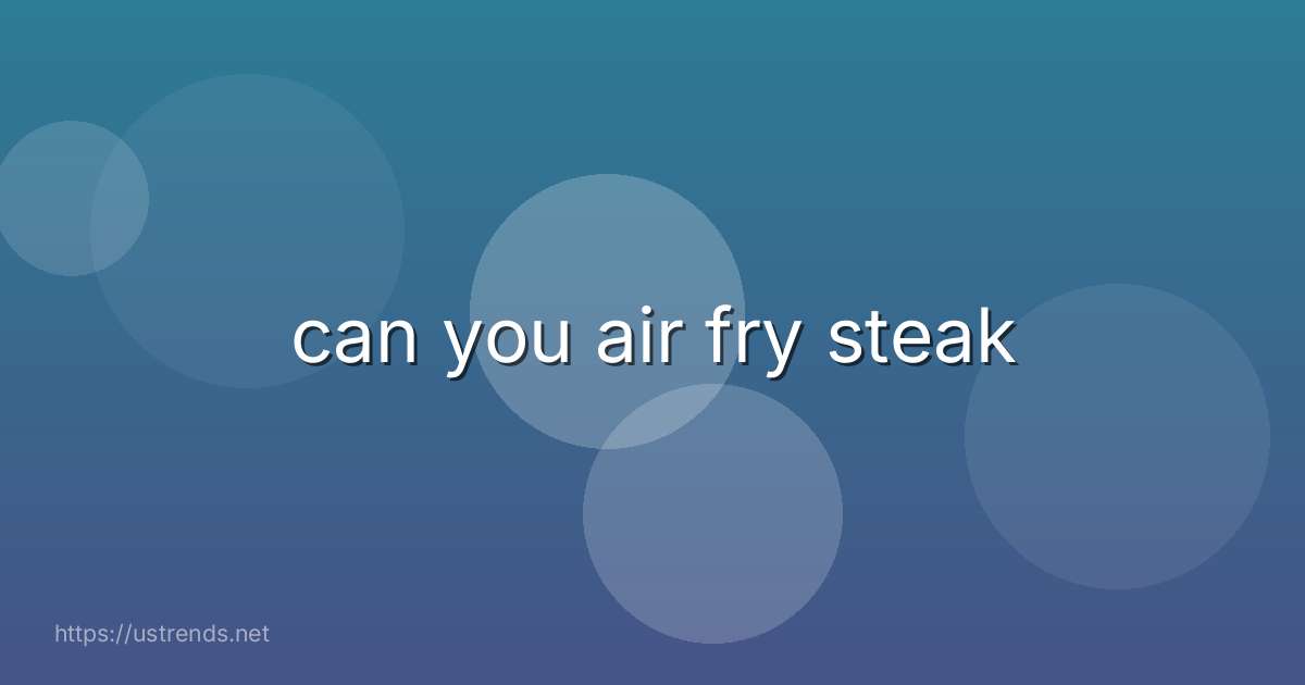 can you air fry steak