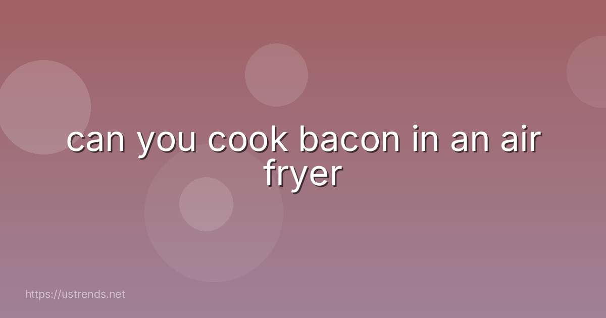 can you cook bacon in an air fryer