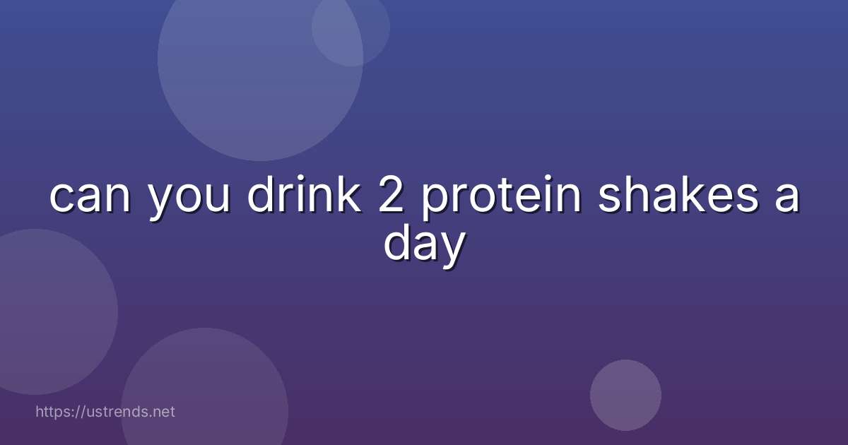can you drink 2 protein shakes a day