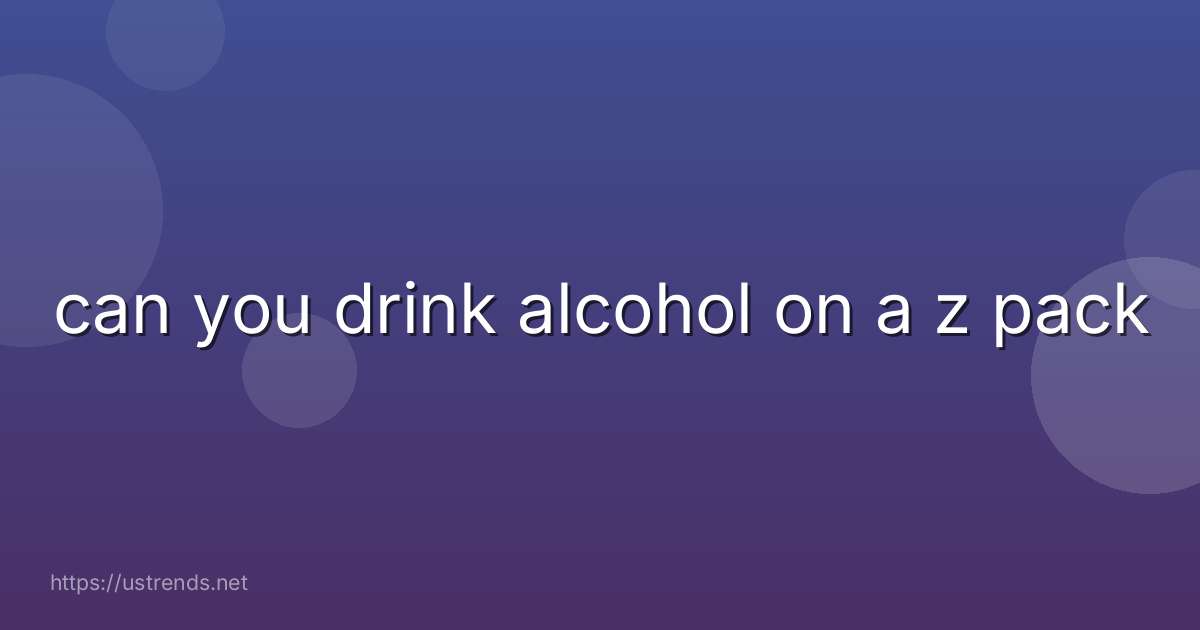 can you drink alcohol on a z pack