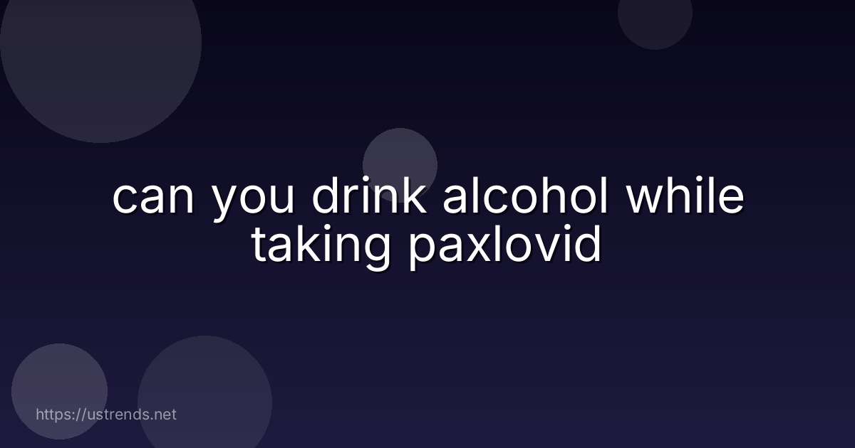 can you drink alcohol while taking paxlovid