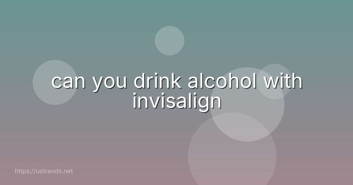 can you drink alcohol with invisalign