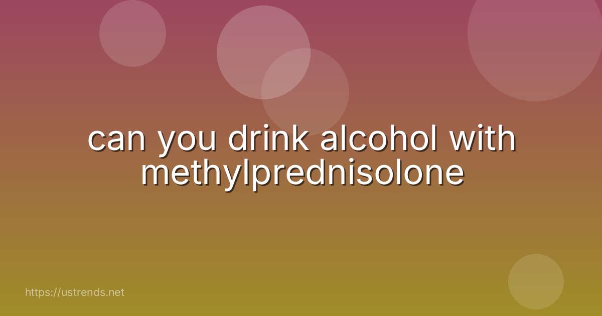 can you drink alcohol with methylprednisolone