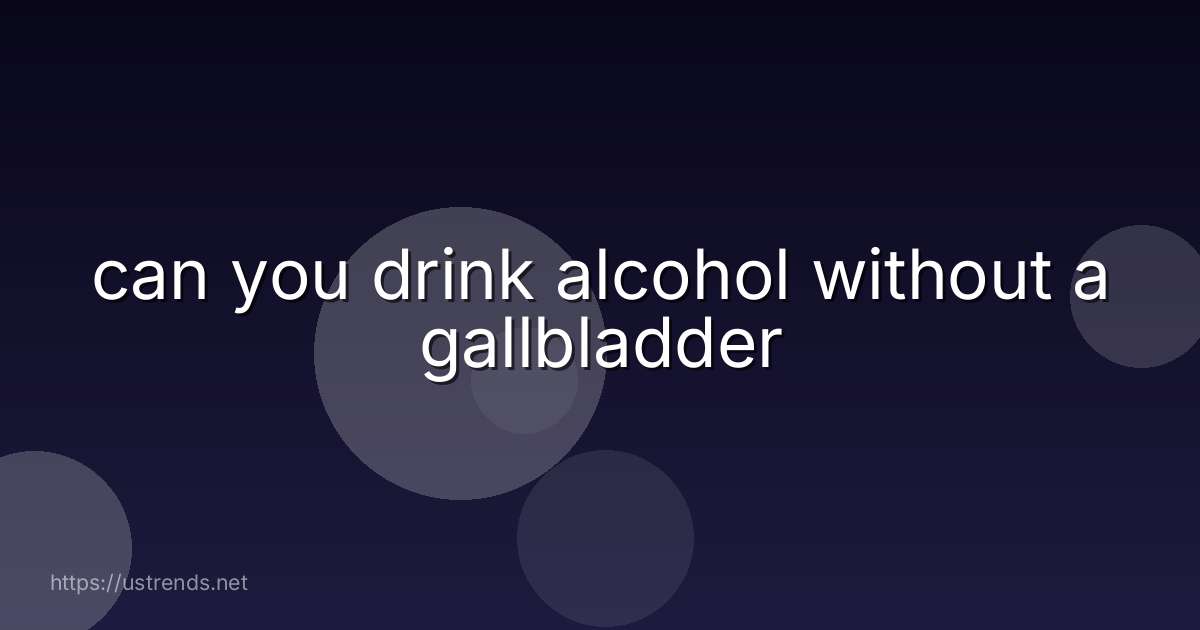 can you drink alcohol without a gallbladder
