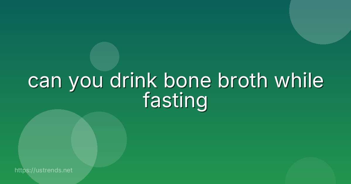 can you drink bone broth while fasting
