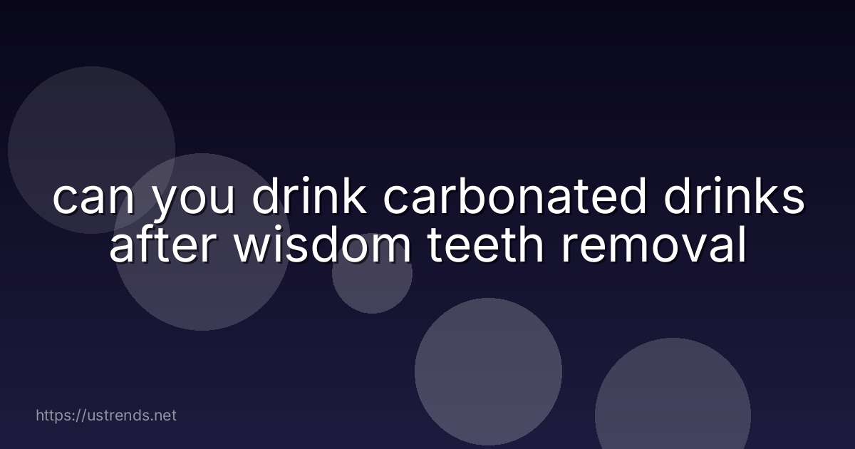 can you drink carbonated drinks after wisdom teeth removal