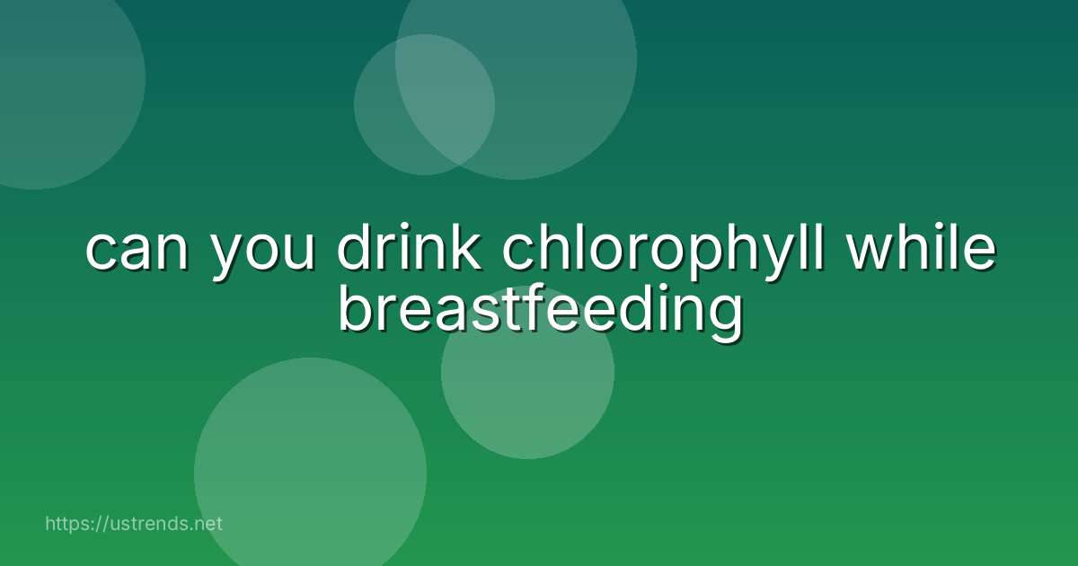 can you drink chlorophyll while breastfeeding