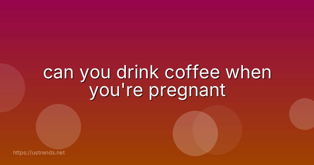 can you drink coffee when you're pregnant