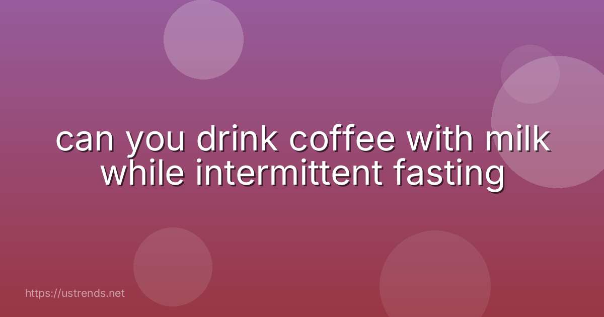 can you drink coffee with milk while intermittent fasting