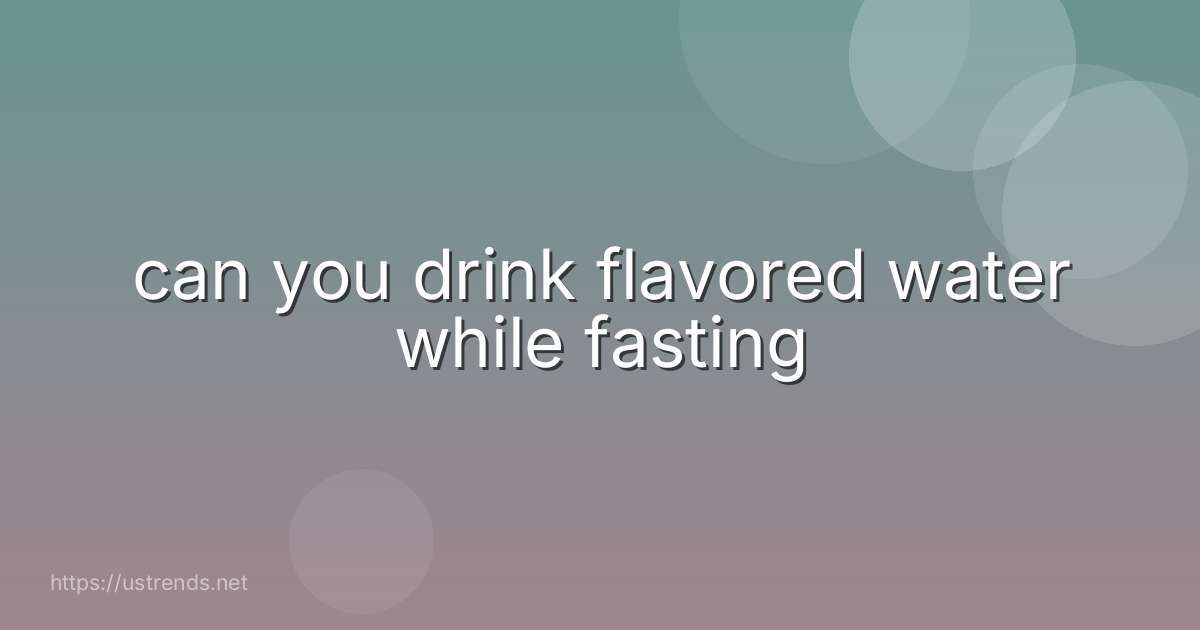 can you drink flavored water while fasting