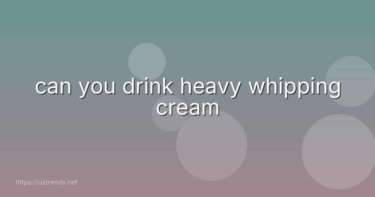 can you drink heavy whipping cream