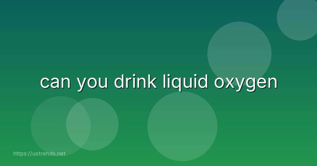 can you drink liquid oxygen