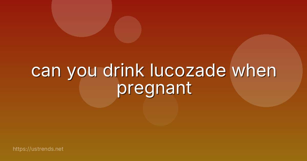 can you drink lucozade when pregnant