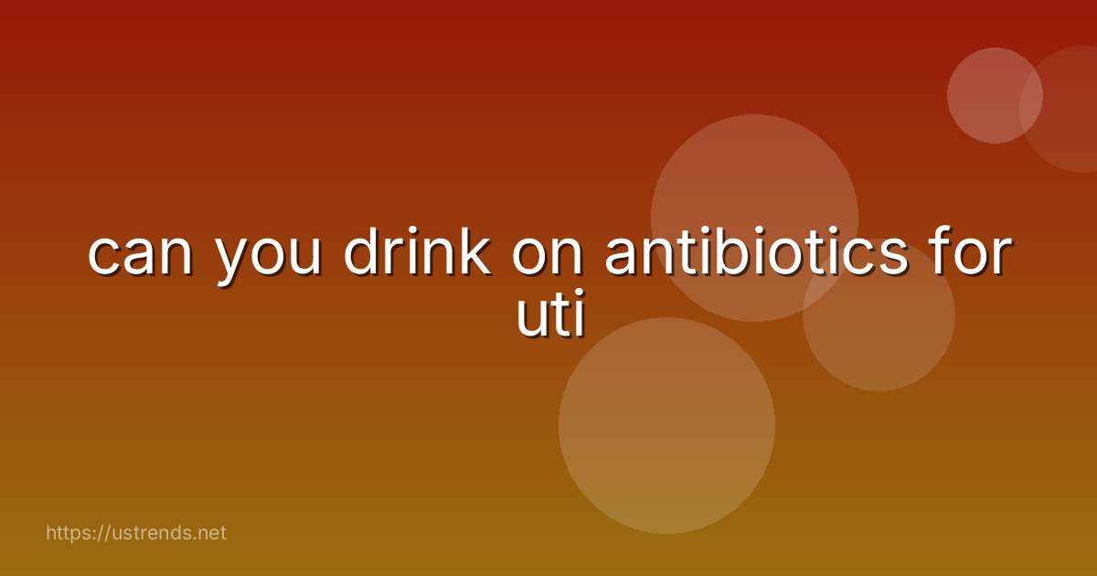 can you drink on antibiotics for uti