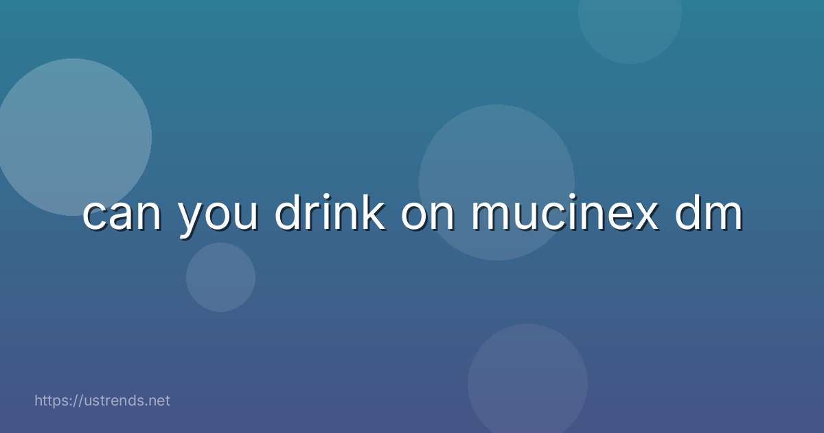 can you drink on mucinex dm