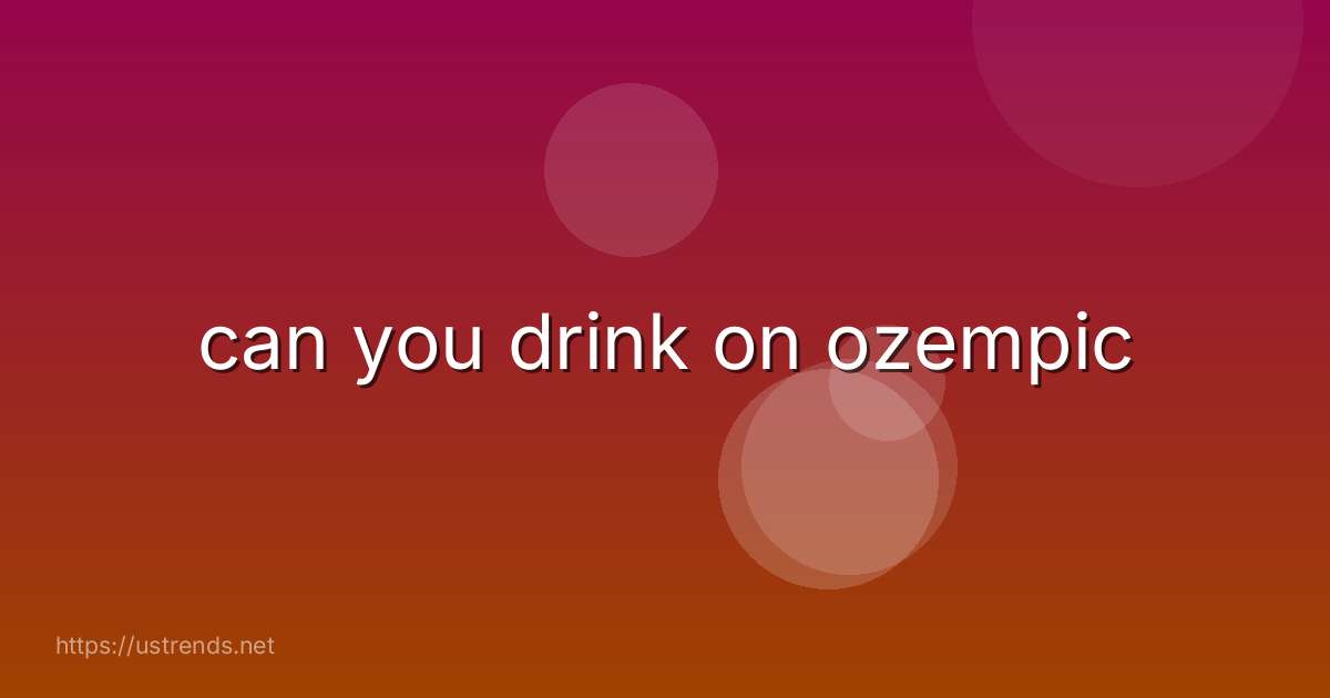 can you drink on ozempic