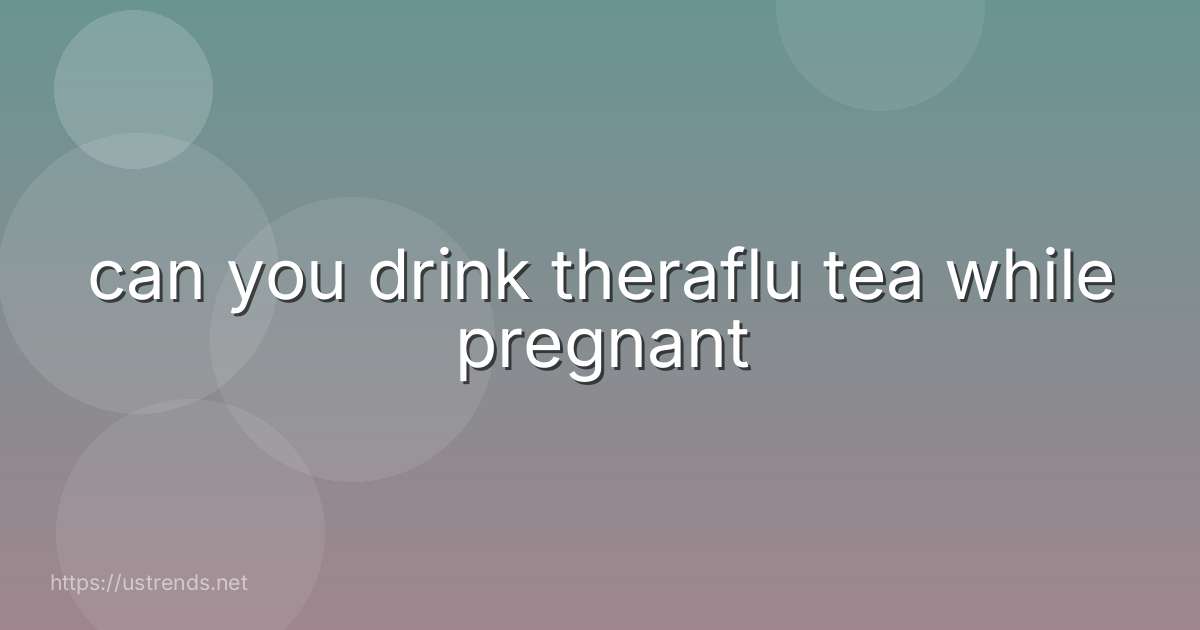 can you drink theraflu tea while pregnant