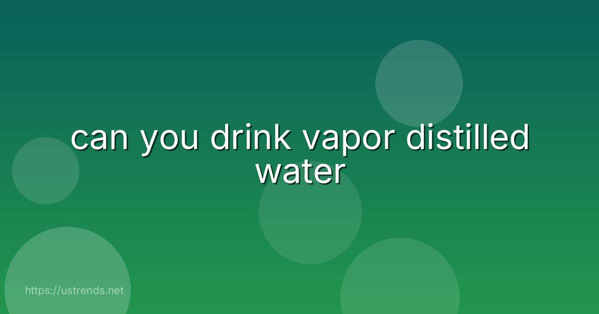 can you drink vapor distilled water