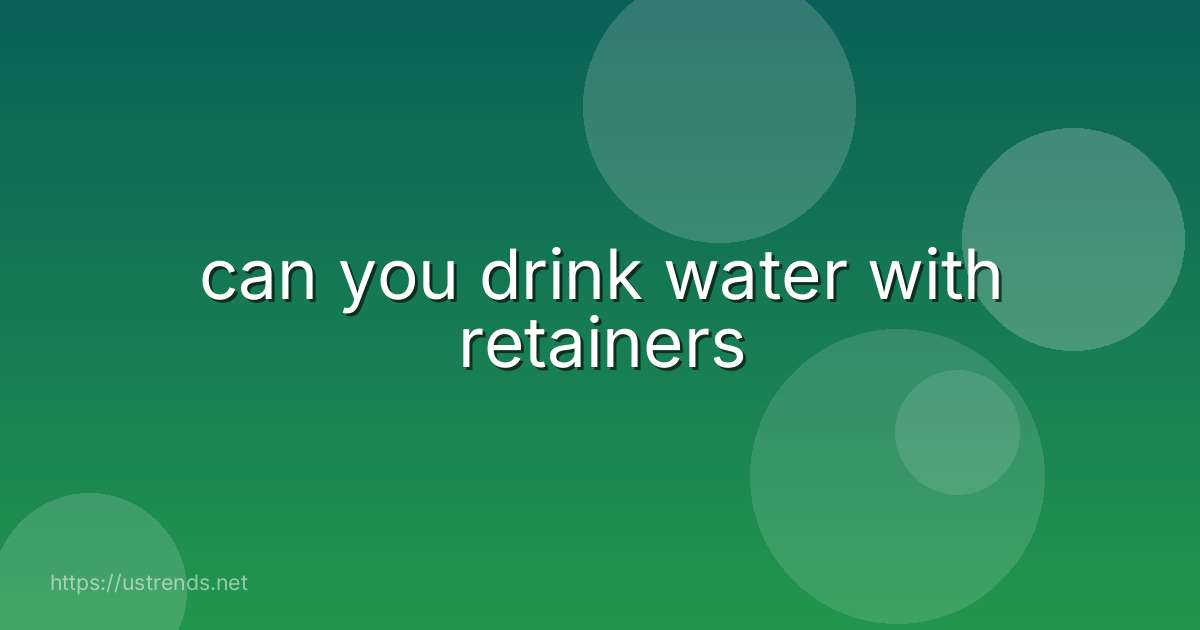 can you drink water with retainers