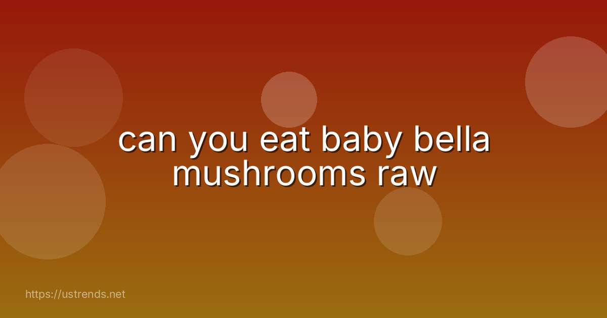 can you eat baby bella mushrooms raw