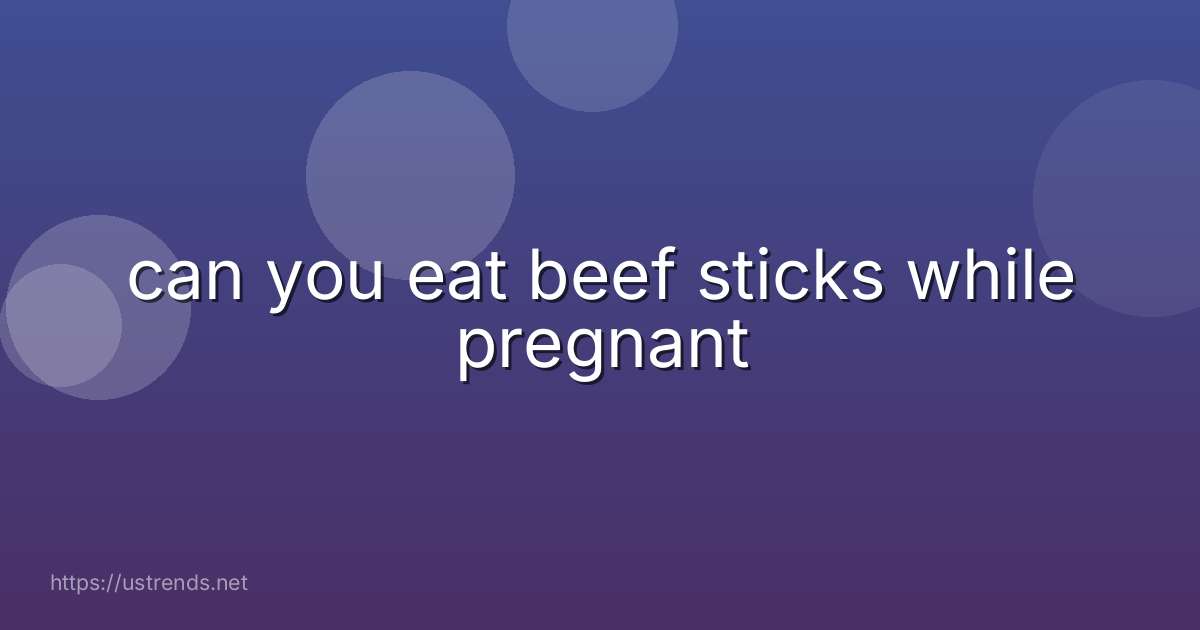 can you eat beef sticks while pregnant